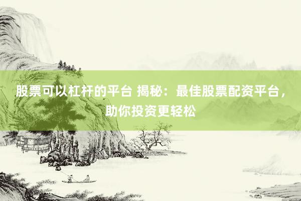 股票可以杠杆的平台 揭秘：最佳股票配资平台，助你投资更轻松