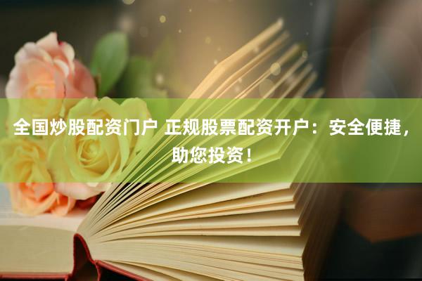 全国炒股配资门户 正规股票配资开户：安全便捷，助您投资！