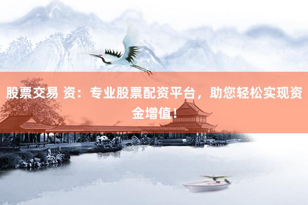 股票交易 资：专业股票配资平台，助您轻松实现资金增值！