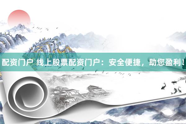 配资门户 线上股票配资门户：安全便捷，助您盈利！