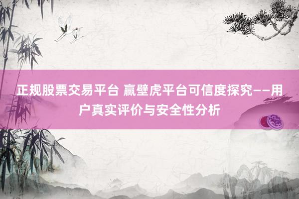 正规股票交易平台 赢壁虎平台可信度探究——用户真实评价与安全性分析