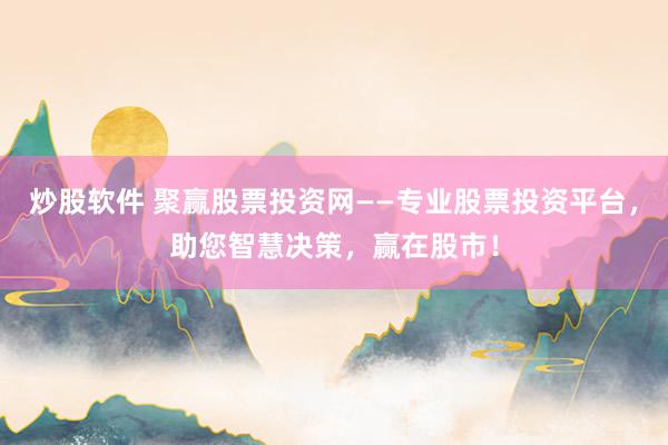 炒股软件 聚赢股票投资网——专业股票投资平台，助您智慧决策，赢在股市！