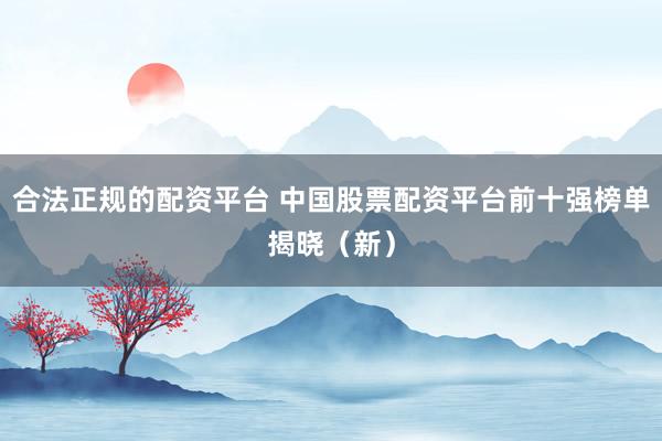 合法正规的配资平台 中国股票配资平台前十强榜单揭晓（新）