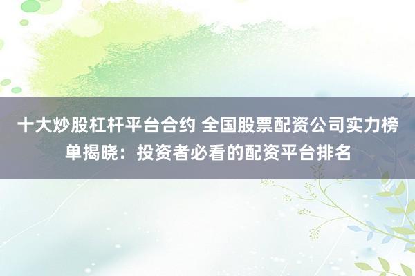 十大炒股杠杆平台合约 全国股票配资公司实力榜单揭晓：投资者必看的配资平台排名