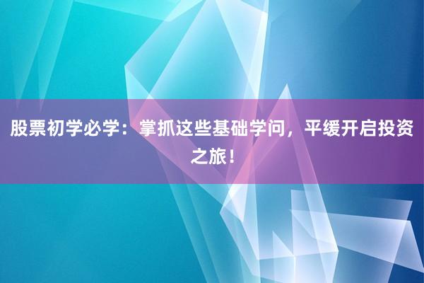 股票初学必学：掌抓这些基础学问，平缓开启投资之旅！