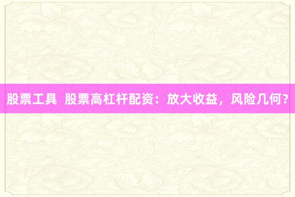 股票工具  股票高杠杆配资：放大收益，风险几何？