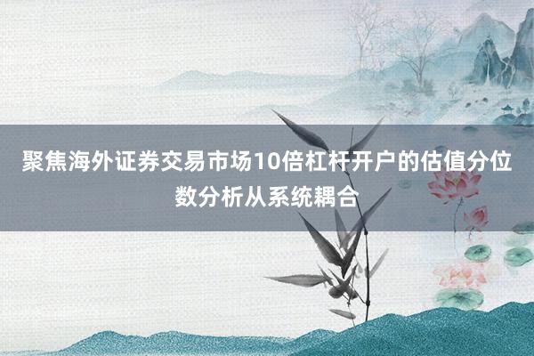 聚焦海外证券交易市场10倍杠杆开户的估值分位数分析从系统耦合