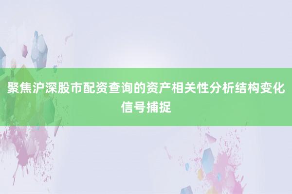 聚焦沪深股市配资查询的资产相关性分析结构变化信号捕捉