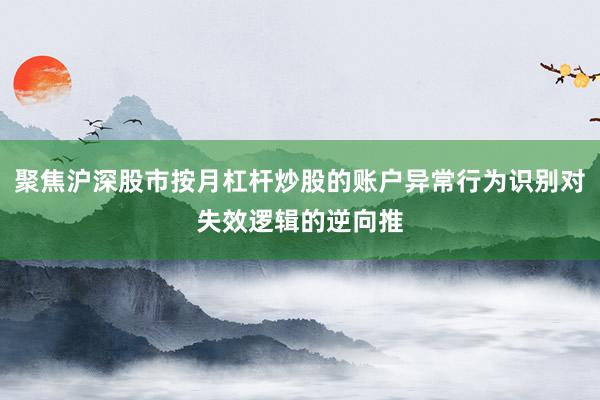 聚焦沪深股市按月杠杆炒股的账户异常行为识别对失效逻辑的逆向推