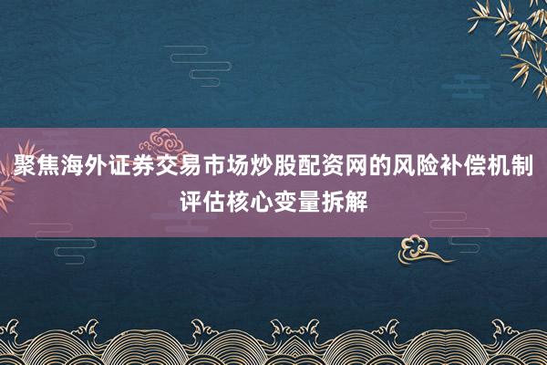 聚焦海外证券交易市场炒股配资网的风险补偿机制评估核心变量拆解