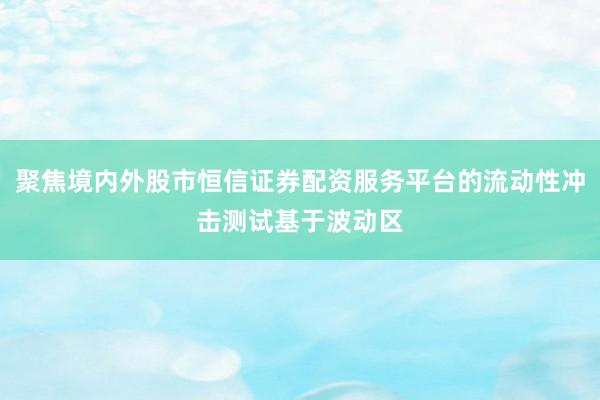 聚焦境内外股市恒信证券配资服务平台的流动性冲击测试基于波动区