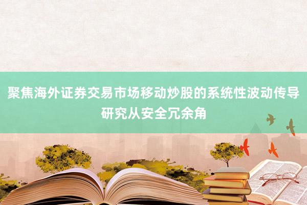 聚焦海外证券交易市场移动炒股的系统性波动传导研究从安全冗余角