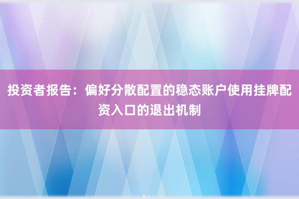 投资者报告：偏好分散配置的稳态账户使用挂牌配资入口的退出机制