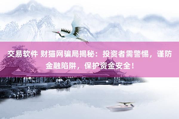 交易软件 财猫网骗局揭秘：投资者需警惕，谨防金融陷阱，保护资金安全！