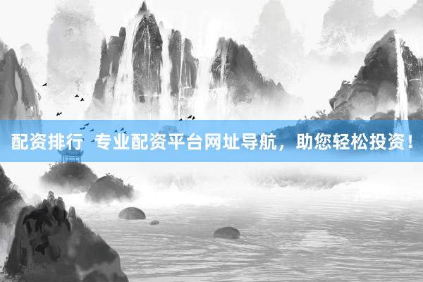 配资排行  专业配资平台网址导航，助您轻松投资！