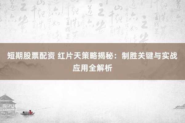 短期股票配资 红片天策略揭秘：制胜关键与实战应用全解析