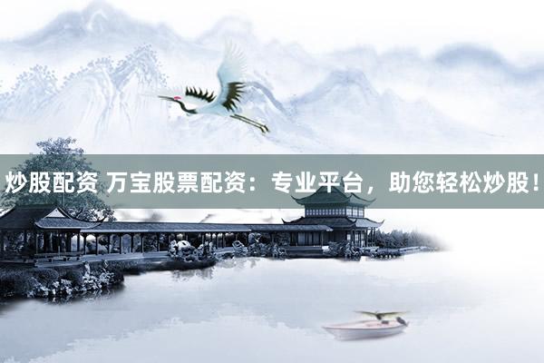 炒股配资 万宝股票配资：专业平台，助您轻松炒股！