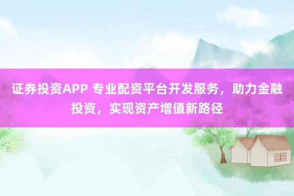 证券投资APP 专业配资平台开发服务，助力金融投资，实现资产增值新路径