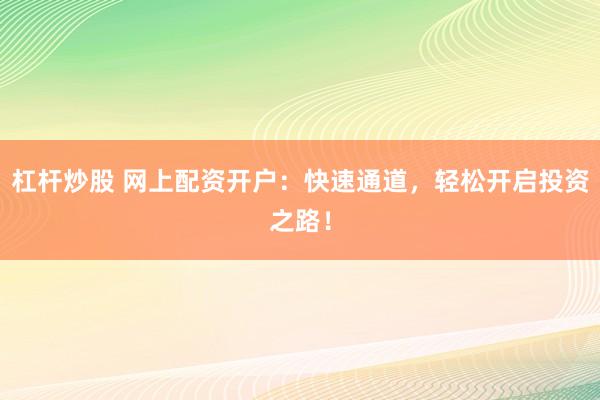 杠杆炒股 网上配资开户：快速通道，轻松开启投资之路！