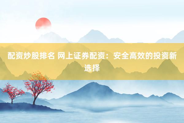 配资炒股排名 网上证券配资：安全高效的投资新选择
