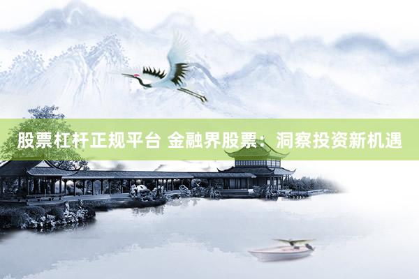 股票杠杆正规平台 金融界股票：洞察投资新机遇